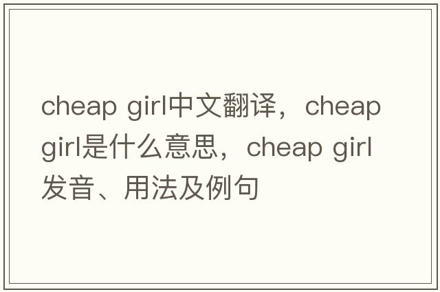 cheap girl中文翻譯，cheap girl是什么意思，cheap girl發(fā)音、用法及例句