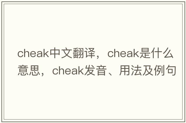cheak中文翻譯，cheak是什么意思，cheak發(fā)音、用法及例句