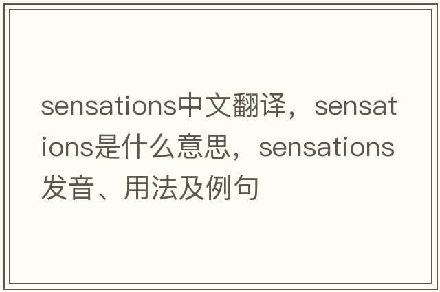 sensations中文翻譯，sensations是什么意思，sensations發(fā)音、用法及例句