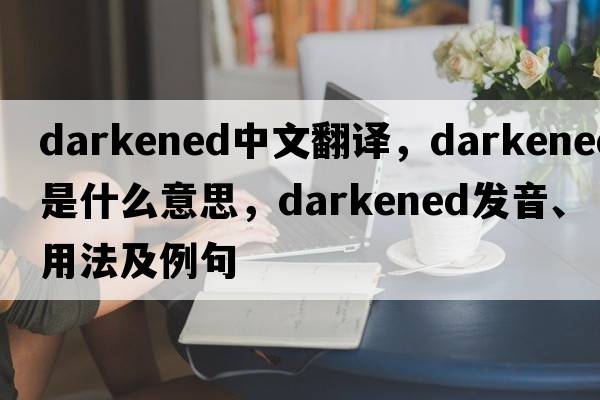 darkened中文翻譯，darkened是什么意思，darkened發(fā)音、用法及例句