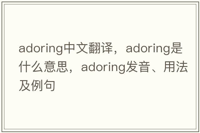 adoring中文翻譯，adoring是什么意思，adoring發(fā)音、用法及例句