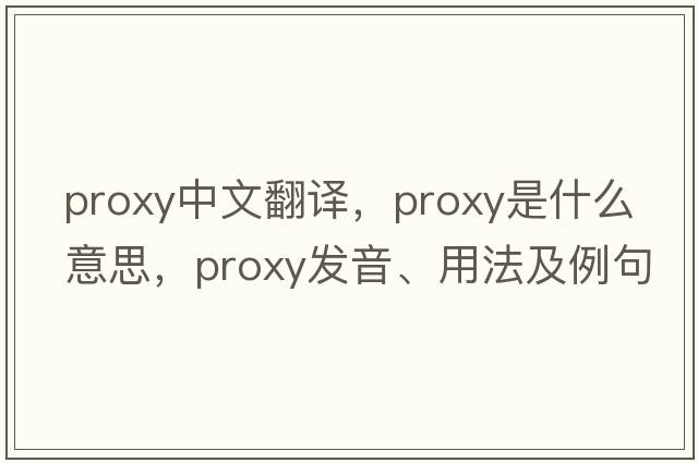 proxy中文翻譯，proxy是什么意思，proxy發(fā)音、用法及例句