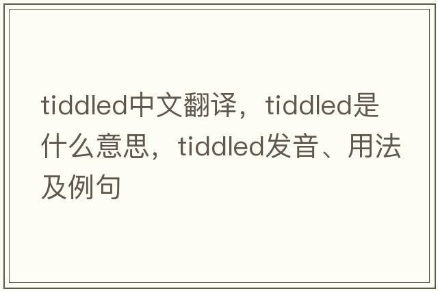 tiddled中文翻譯，tiddled是什么意思，tiddled發(fā)音、用法及例句