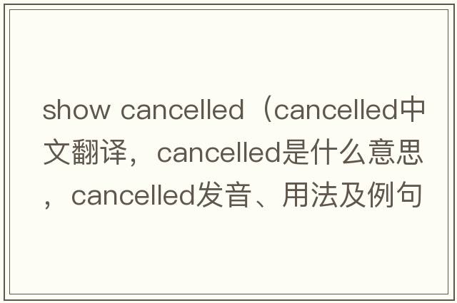 show cancelled（cancelled中文翻譯，cancelled是什么意思，cancelled發(fā)音、用法及例句）