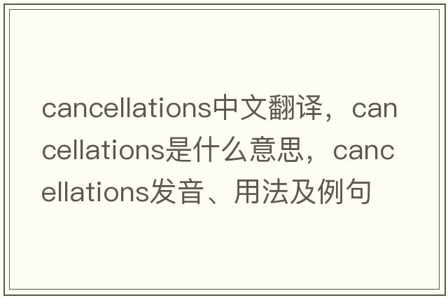 cancellations中文翻譯，cancellations是什么意思，cancellations發(fā)音、用法及例句