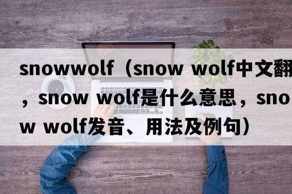 snowwolf（snow wolf中文翻譯，snow wolf是什么意思，snow wolf發(fā)音、用法及例句）