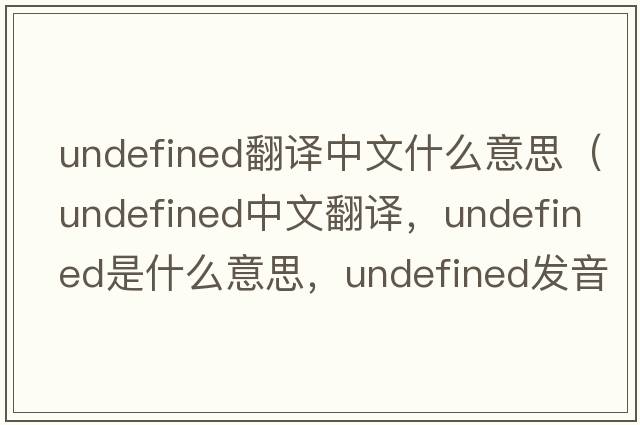 undefined翻譯中文什么意思（undefined中文翻譯，undefined是什么意思，undefined發(fā)音、用法及例句）
