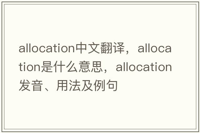 allocation中文翻譯，allocation是什么意思，allocation發(fā)音、用法及例句
