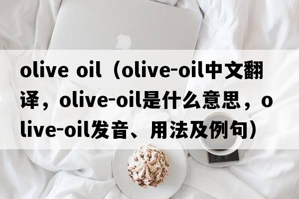 olive oil（olive-oil中文翻譯，olive-oil是什么意思，olive-oil發(fā)音、用法及例句）