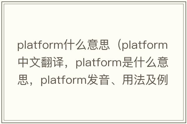 platform什么意思（platform中文翻譯，platform是什么意思，platform發(fā)音、用法及例句）