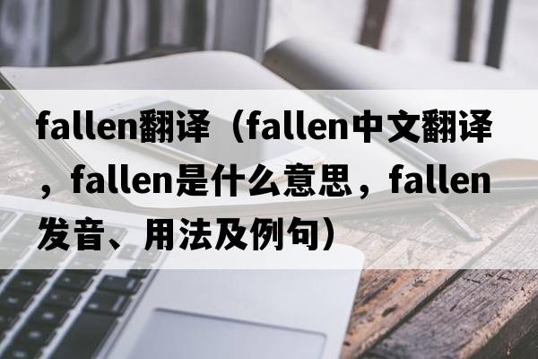fallen翻譯（fallen中文翻譯，fallen是什么意思，fallen發(fā)音、用法及例句）