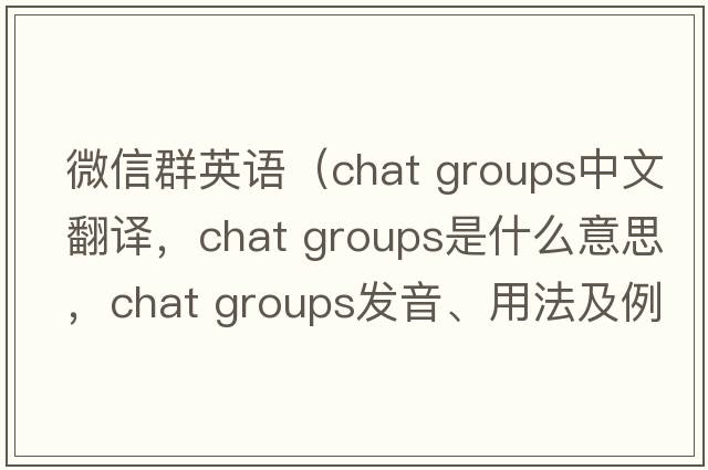 微信群英語(yǔ)（chat groups中文翻譯，chat groups是什么意思，chat groups發(fā)音、用法及例句）