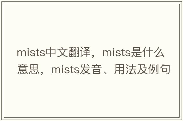 mists中文翻譯，mists是什么意思，mists發(fā)音、用法及例句