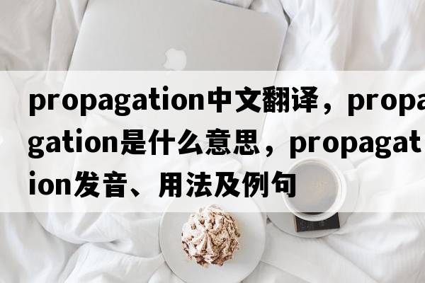 propagation中文翻譯，propagation是什么意思，propagation發(fā)音、用法及例句