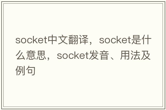 socket中文翻譯，socket是什么意思，socket發(fā)音、用法及例句