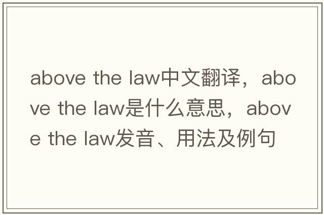 above the law中文翻譯，above the law是什么意思，above the law發(fā)音、用法及例句