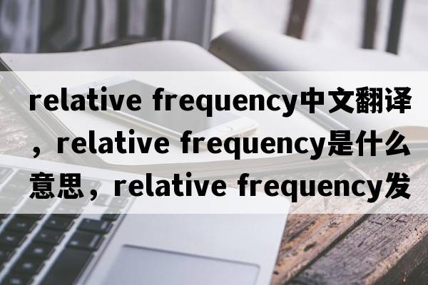 relative frequency中文翻譯，relative frequency是什么意思，relative frequency發(fā)音、用法及例句