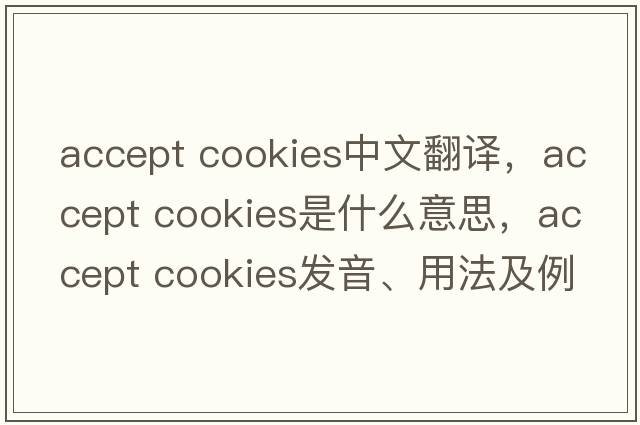 accept cookies中文翻譯，accept cookies是什么意思，accept cookies發(fā)音、用法及例句