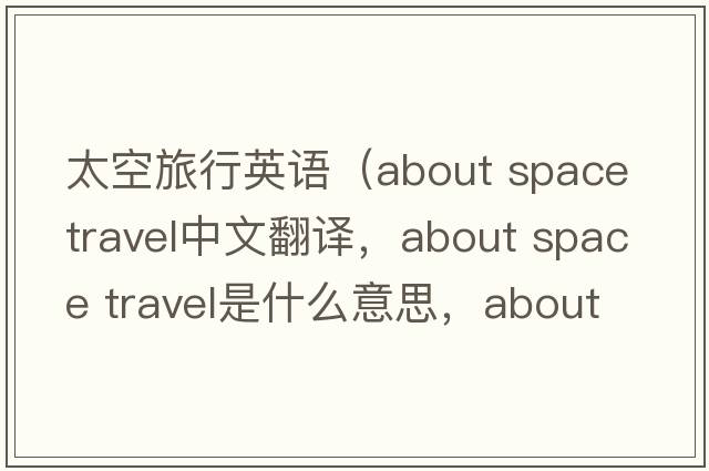 太空旅行英語(yǔ)（about space travel中文翻譯，about space travel是什么意思，about space travel發(fā)音、用法及例句）