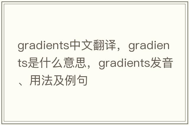 gradients中文翻譯，gradients是什么意思，gradients發(fā)音、用法及例句