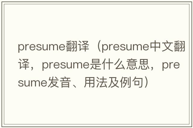 presume翻譯（presume中文翻譯，presume是什么意思，presume發(fā)音、用法及例句）