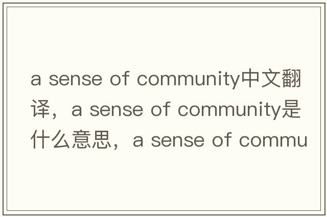 a sense of community中文翻譯，a sense of community是什么意思，a sense of community發(fā)音、用法及例句