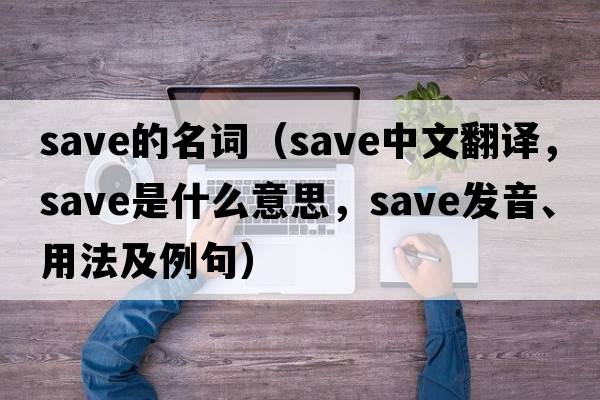 save的名詞（save中文翻譯，save是什么意思，save發(fā)音、用法及例句）
