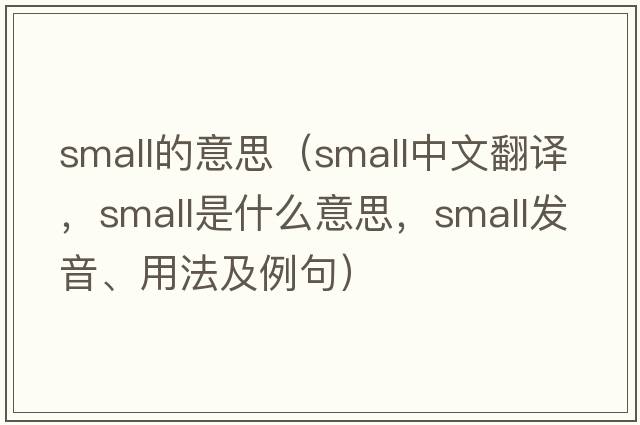 small的意思（small中文翻譯，small是什么意思，small發(fā)音、用法及例句）