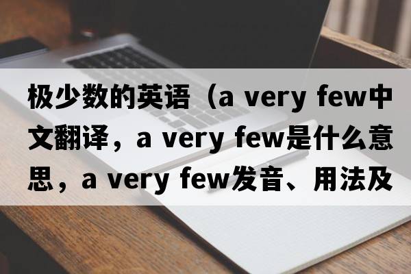 極少數的英語(yǔ)（a very few中文翻譯，a very few是什么意思，a very few發(fā)音、用法及例句）