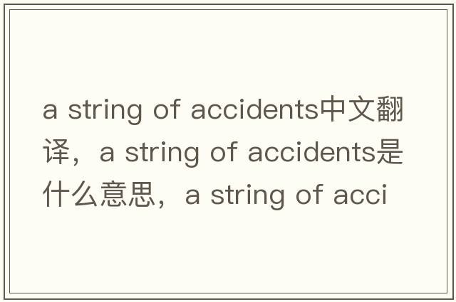 a string of accidents中文翻譯，a string of accidents是什么意思，a string of accidents發(fā)音、用法及例句