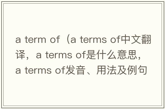 a term of（a terms of中文翻譯，a terms of是什么意思，a terms of發(fā)音、用法及例句）