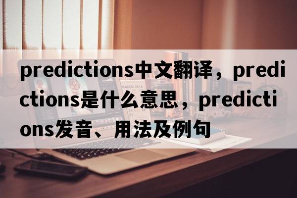 predictions中文翻譯，predictions是什么意思，predictions發(fā)音、用法及例句