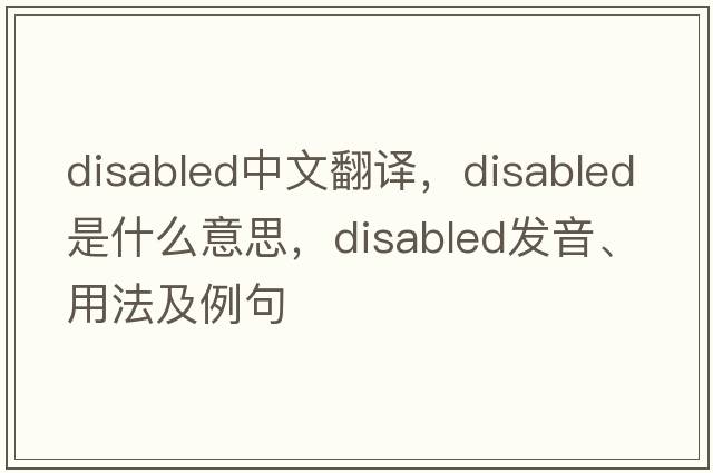 disabled中文翻譯，disabled是什么意思，disabled發(fā)音、用法及例句