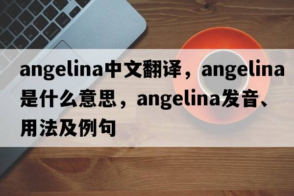 Angelina中文翻譯，Angelina是什么意思，Angelina發(fā)音、用法及例句