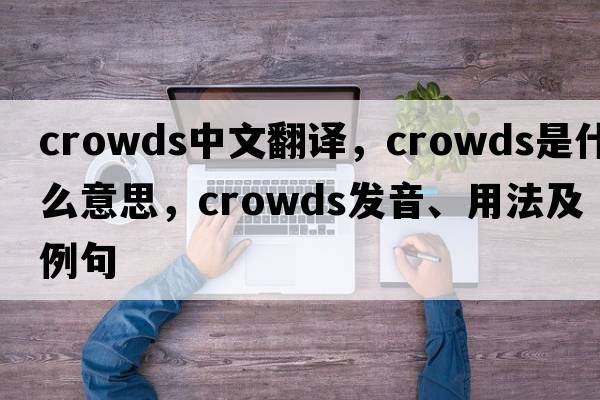 crowds中文翻譯，crowds是什么意思，crowds發(fā)音、用法及例句