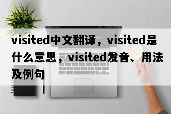 visited中文翻譯，visited是什么意思，visited發(fā)音、用法及例句