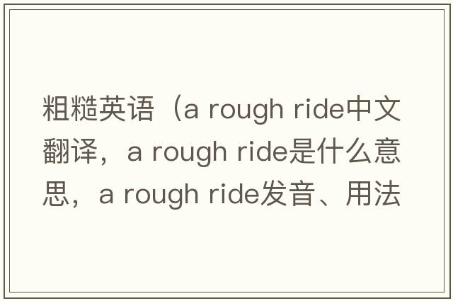 粗糙英語(yǔ)（a rough ride中文翻譯，a rough ride是什么意思，a rough ride發(fā)音、用法及例句）