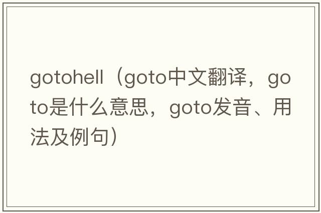 gotohell（goto中文翻譯，goto是什么意思，goto發(fā)音、用法及例句）
