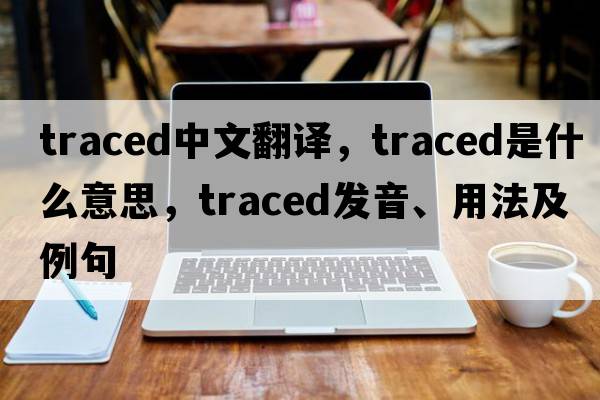 traced中文翻譯，traced是什么意思，traced發(fā)音、用法及例句