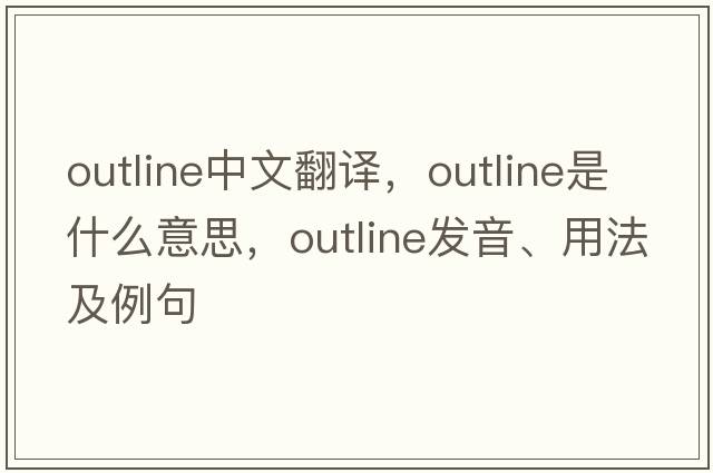 outline中文翻譯，outline是什么意思，outline發(fā)音、用法及例句