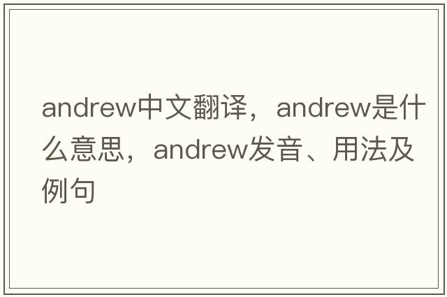 Andrew中文翻譯，Andrew是什么意思，Andrew發(fā)音、用法及例句