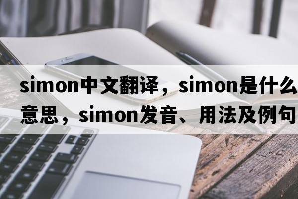 SIMON中文翻譯，SIMON是什么意思，SIMON發(fā)音、用法及例句
