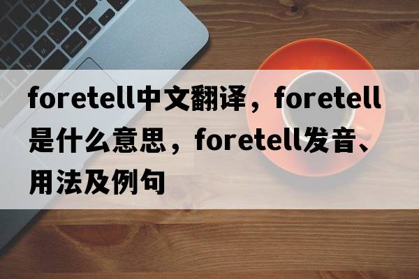 foretell中文翻譯，foretell是什么意思，foretell發(fā)音、用法及例句