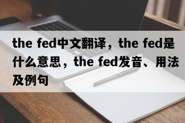 the fed中文翻譯，the fed是什么意思，the fed發(fā)音、用法及例句