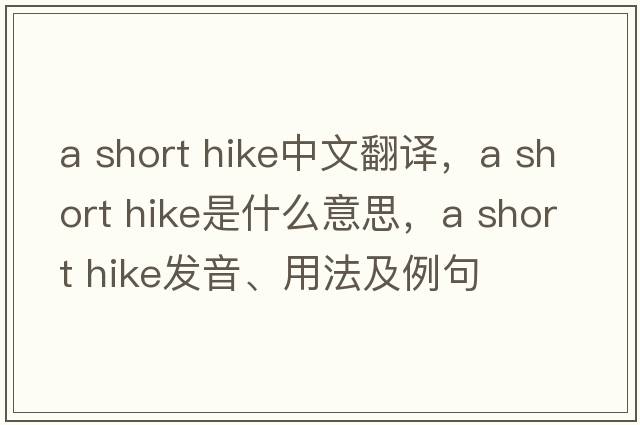 a short hike中文翻譯，a short hike是什么意思，a short hike發(fā)音、用法及例句