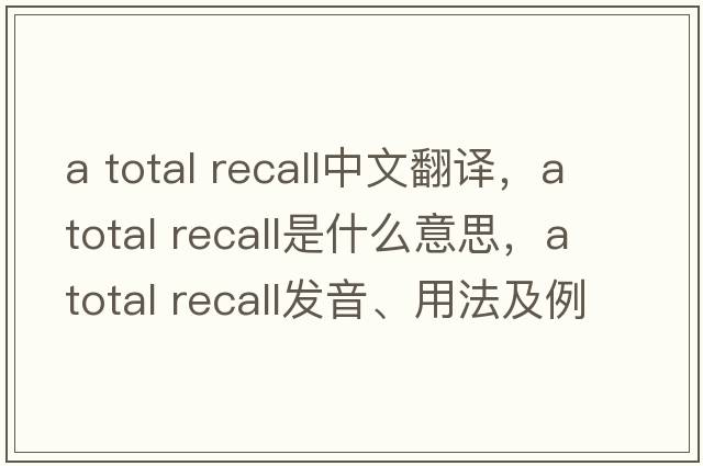 a total recall中文翻譯，a total recall是什么意思，a total recall發(fā)音、用法及例句