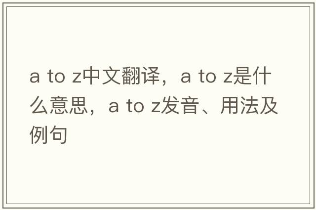 a to z中文翻譯，a to z是什么意思，a to z發(fā)音、用法及例句