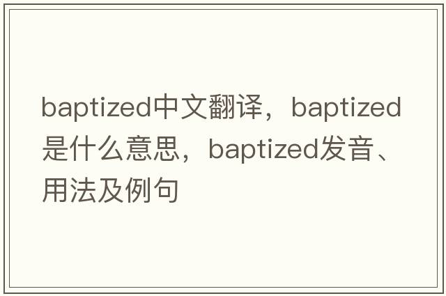baptized中文翻譯，baptized是什么意思，baptized發(fā)音、用法及例句