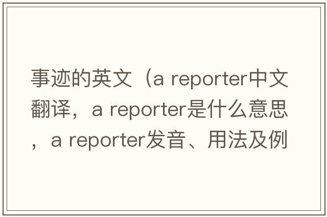 事跡的英文（a reporter中文翻譯，a reporter是什么意思，a reporter發(fā)音、用法及例句）