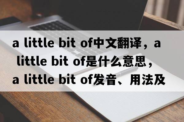 a little bit of中文翻譯，a little bit of是什么意思，a little bit of發(fā)音、用法及例句